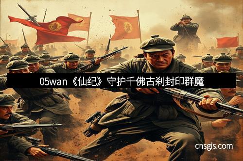 05wan《仙纪》守护千佛古刹封印群魔